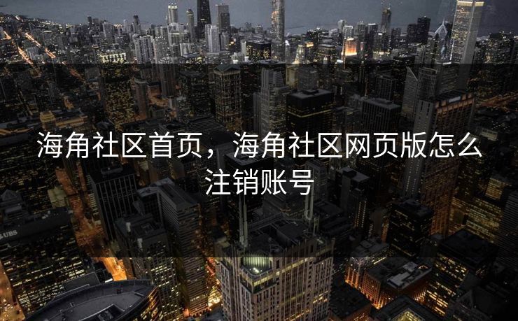 海角社区首页，海角社区网页版怎么注销账号