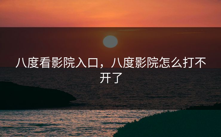 八度看影院入口，八度影院怎么打不开了