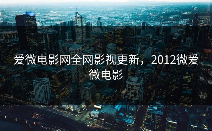 爱微电影网全网影视更新，2012微爱微电影