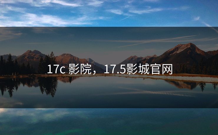 17c 影院，17.5影城官网