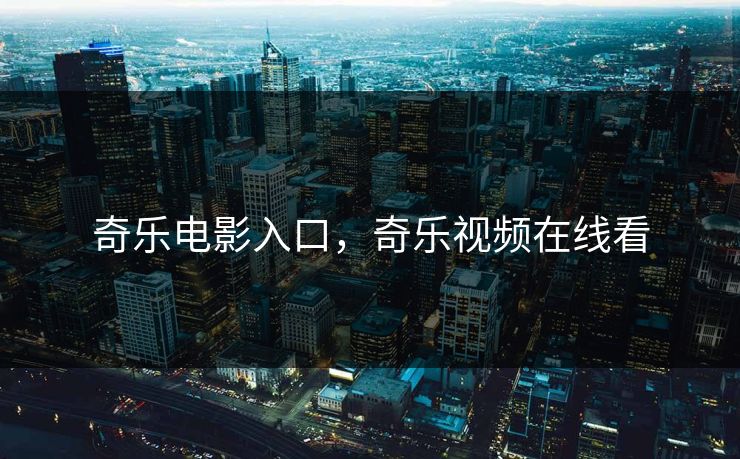 奇乐电影入口，奇乐视频在线看