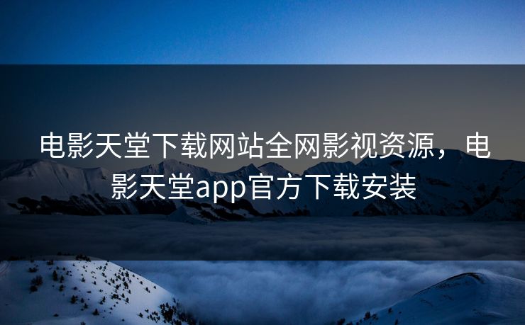 电影天堂下载网站全网影视资源，电影天堂app官方下载安装