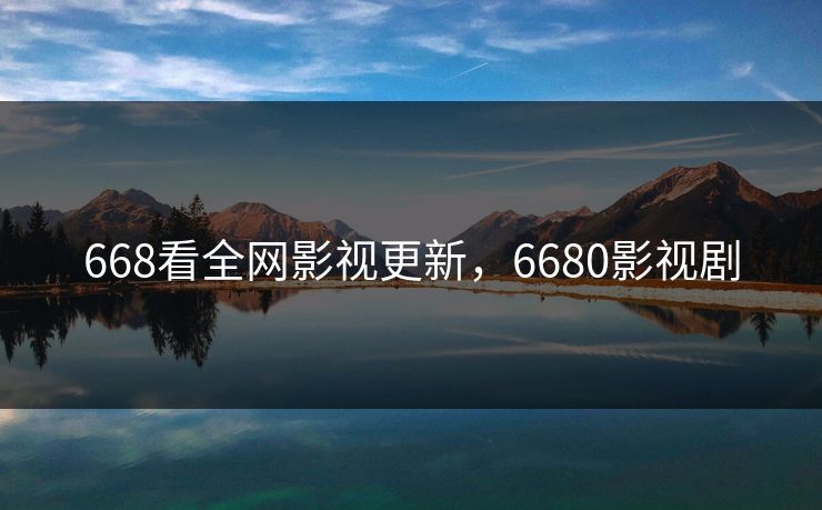 668看全网影视更新，6680影视剧