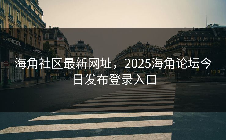 海角社区最新网址,2025海角论坛今日发布登录入口 海角社区最新网址,2025海角论坛今日发布登录入口