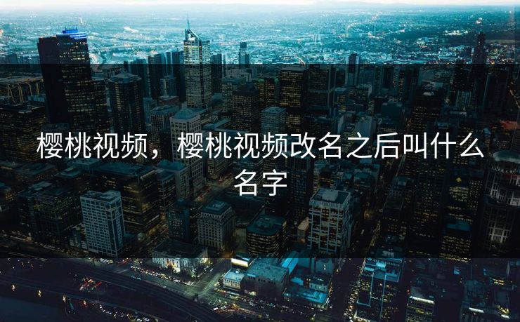 樱桃视频，樱桃视频改名之后叫什么名字